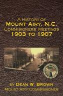 A History of Mount Airy, N.C. Commisioners' Meetings 1903 to 1907 di Dean Brown edito da Xlibris