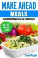 Make Ahead Meals: Quick and Healthy Dinner and Lunch Recipes: Low Carb, Low Cal, Low Fat di Jesse Morgan edito da Createspace