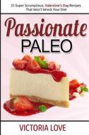 Passionate Paleo: Valentines Day Perfect Paleo Recipes for Romance and Beyond di Victoria Love edito da Createspace