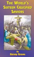 The World's Sixteen Crucified Saviors: Or Christianity Before Christ di Kersey Graves edito da BOOK TREE