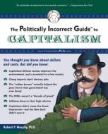 The Politically Incorrect Guide to Capitalism di Robert P. Murphy edito da REGNERY PUB INC