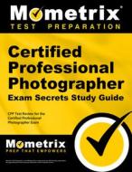 Certified Professional Photographer Exam Secrets Study Guide: Cpp Test Review for the Certified Professional Photographe edito da MOMETRIX MEDIA LLC