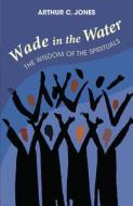 Wade in the Water: The Wisdom of the Spirituals - Revised Edition di Arthur C. Jones edito da ORBIS BOOKS