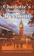 CHARLOTTE'S JOURNEY TO FREEDOM: HOW TO B di CAROL CANOSA-CRIADO edito da LIGHTNING SOURCE UK LTD