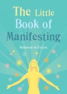The Little Book Of Manifesting di Madeleine du Frayne edito da Octopus Publishing Group