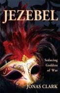 Jezebel: Seducing Goddess of War di Jonas A. Clark edito da SPIRIT OF LIFE MINISTRIES