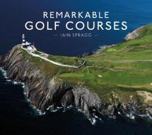 Remarkable Golf Courses di Iain Spragg edito da Pavilion Books