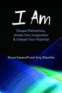 I Am: Escape Distractions, Unlock Your Imagination & Unleash Your Potential di Bruce Kasanoff, Amy Blaschka edito da Now Possible LLC