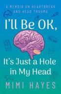 I'll Be Ok, It's Just a Hole in My Head: A Memoir on Heartbreak and Head Trauma di Mimi Hayes edito da ANIMAL MEDIA GROUP
