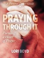 Praying Through It: Pursuing a Heart of Prayer di Lori Boyd edito da LIGHTNING SOURCE INC