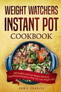 Weight Watchers Instant Pot Cookbook: 100 Healthy and Fast Weight Watchers Smart Points Recipes to Help You Lose Weight Fast di Annie Charles edito da Createspace Independent Publishing Platform