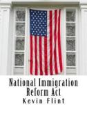 National Immigration Reform ACT: A Proposal for Congressional Review di Kevin Flint edito da Createspace Independent Publishing Platform