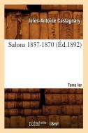 Salons. Tome I. 1857-1870 (Éd.1892) di Jules-Antoine Castagnary edito da Hachette Livre - Bnf