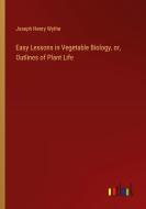 Easy Lessons in Vegetable Biology, or, Outlines of Plant Life di Joseph Henry Wythe edito da Outlook Verlag