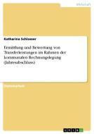 Ermittlung und Bewertung von Transferleistungen im Rahmen der kommunalen Rechnungslegung (Jahresabschluss) di Katharina Schlosser edito da GRIN Publishing