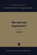 Wie wird man Organisator? di Karl Behlert edito da Gabler Verlag
