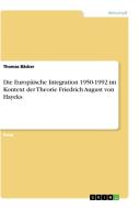 Die Europäische Integration 1950-1992 im Kontext der Theorie Friedrich August von Hayeks di Thomas Bäcker edito da GRIN Verlag