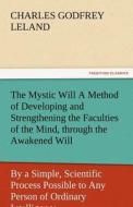 The Mystic Will A Method of Developing and Strengthening the Faculties of the Mind, through the Awakened Will, by a Simp di Charles Godfrey Leland edito da TREDITION CLASSICS