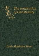 The Verification Of Christianity di Louis Matthews Sweet edito da Book On Demand Ltd.