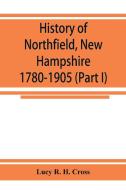 History of Northfield, New Hampshire 1780-1905. In two parts with many biographical sketches and portraits also pictures di Lucy R. H. Cross edito da Alpha Editions