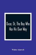 Oscar, Or, The Boy Who Has His Own Way di Walter Aimwell edito da Alpha Editions