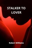 STALKER TO LOVER di Robert Williams edito da Robert Williams