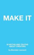 Make It: 50 Myths and Truths About Creating di Brendan Leonard edito da LIGHTNING SOURCE INC