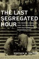 Last Segregated Hour: The Memphis Kneel-Ins and the Campaign for Southern Church Desegregation di Stephen R. Ed Haynes edito da OXFORD UNIV PR