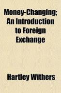 Money-changing; An Introduction To Foreign Exchange di Hartley Withers edito da General Books Llc