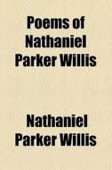 Poems Of Nathaniel Parker Willis ... di Nathaniel Parker Willis edito da General Books Llc