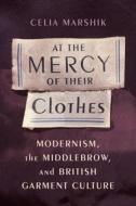 At The Mercy Of Their Clothes di Celia Marshik edito da Columbia University Press
