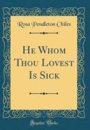 He Whom Thou Lovest Is Sick (Classic Reprint) di Rosa Pendleton Chiles edito da Forgotten Books