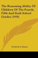 The Reasoning Ability of Children of the Fourth, Fifth and Sixth School Grades (1910) di Frederick G. Bonser edito da Kessinger Publishing