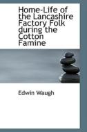 Home-life Of The Lancashire Factory Folk During The Cotton Famine di Edwin Waugh edito da Bibliolife