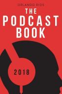The Podcast Book 2018: The Directory of Top Podcasts di Orlando Rios edito da Orlando Rios Publishing