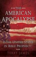 The American Apocalypse: Is the United States in Bible Prophecy? di Terry James edito da Harvest House Publishers
