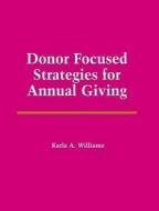 Donor Focused Strategies for Annual Giving: di Karla A. Williams, Williams edito da JONES & BARTLETT PUB INC