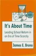 It's about Time: Leading School Reform in an Era of Time Scarcity di James E. Bruno edito da CORWIN PR INC