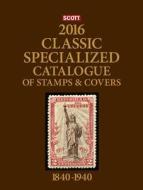 2016 Scott Catalogue Classic Specialized (World 1840-1940): Classic edito da Scott