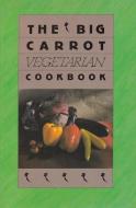 The Big Carrot Vegetarian Cook Book di Anne Lukin edito da Second Story Press