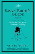 The Savvy Bride's Guide: Simple Ways to a Stylish & Graceful Wedding di Alicia Young edito da Parasol Press LLC