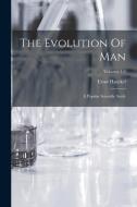 The Evolution Of Man: A Popular Scientific Study; Volumes 1-2 di Ernst Haeckel edito da LEGARE STREET PR