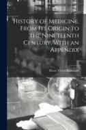 History of Medicine, From its Origin to the Nineteenth Century, With an Appendix di Pierre Victor Renouard edito da LEGARE STREET PR