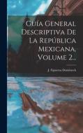 Guía General Descriptiva De La República Mexicana, Volume 2... di J. Figueroa Doménech edito da LEGARE STREET PR