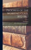Progress of the Working Class, 1832-1867 di John Malcolm Forbes Ludlow, Lloyd Jones edito da LEGARE STREET PR