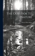 The Outlook To Nature di Liberty Hyde Bailey edito da LEGARE STREET PR