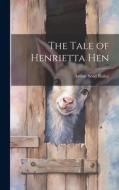 The Tale of Henrietta Hen di Arthur Scott Bailey edito da LEGARE STREET PR