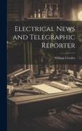 Electrical News and Telegraphic Reporter di William Crookes edito da LEGARE STREET PR