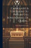 Cartulaire & Obituaire Du Prieuré Des Bonshommes De Craon... edito da LEGARE STREET PR