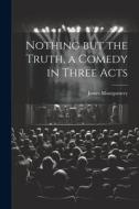 Nothing but the Truth, a Comedy in Three Acts di James Montgomery edito da LEGARE STREET PR